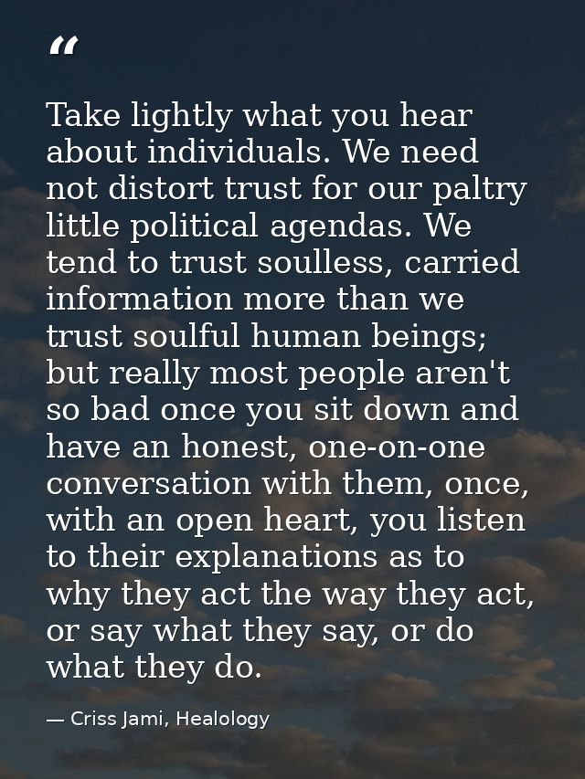 Take lightly what you hear about individuals. We need not distort trust for our paltry little political agendas. We tend — Criss Jami, Healology