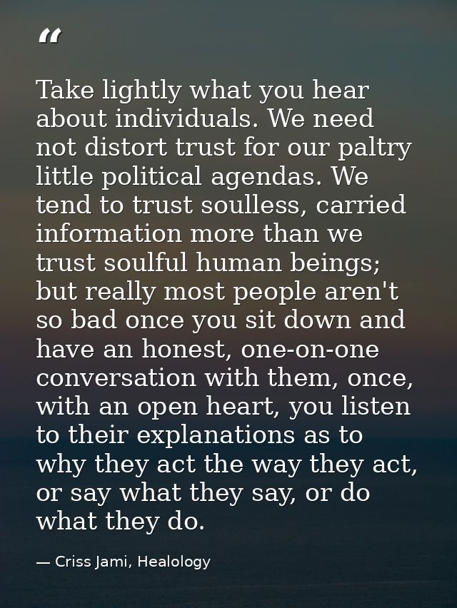Take lightly what you hear about individuals. We need not distort trust for our paltry little political agendas. We tend — Criss Jami, Healology