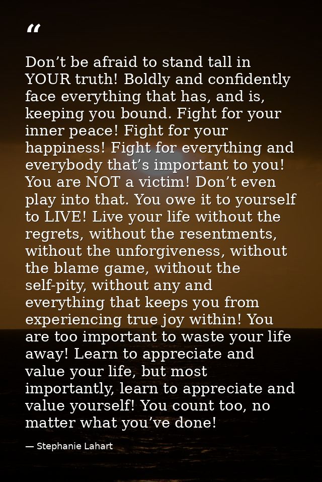 Don’t be afraid to stand tall in YOUR truth! Boldly and confidently face everything that has, and is, keeping you bound. — Stephanie Lahart
