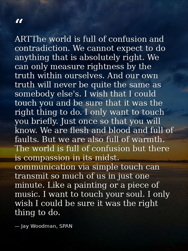 ARTThe world is full of confusion and contradiction. We cannot expect to do anything that is absolutely right. We can on — Jay Woodman, SPAN