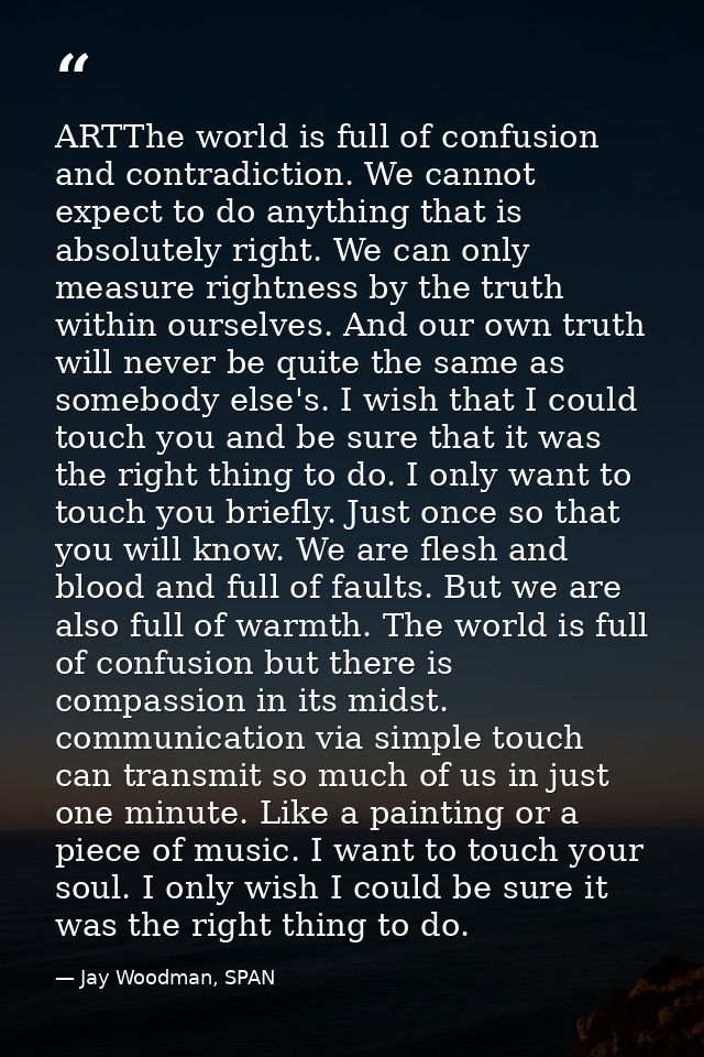 ARTThe world is full of confusion and contradiction. We cannot expect to do anything that is absolutely right. We can on — Jay Woodman, SPAN