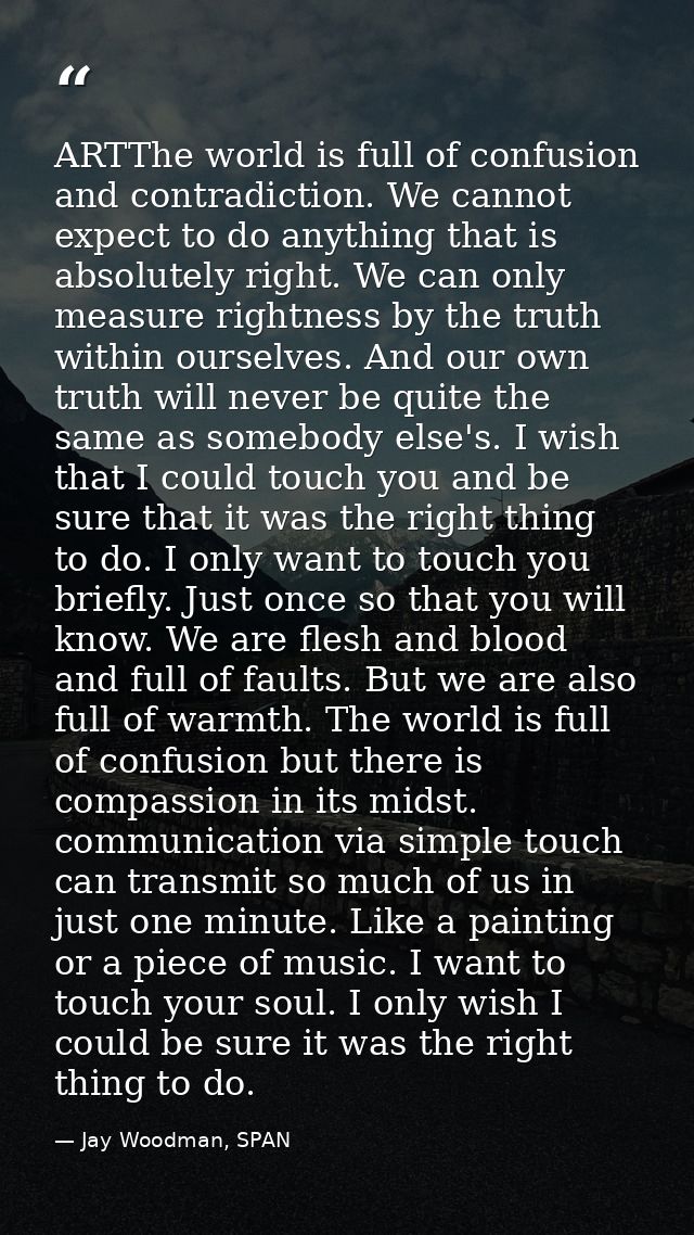 ARTThe world is full of confusion and contradiction. We cannot expect to do anything that is absolutely right. We can on — Jay Woodman, SPAN