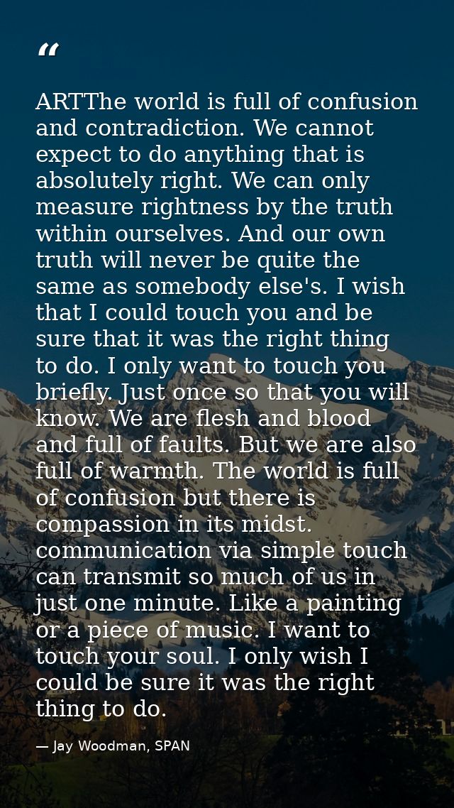ARTThe world is full of confusion and contradiction. We cannot expect to do anything that is absolutely right. We can on — Jay Woodman, SPAN