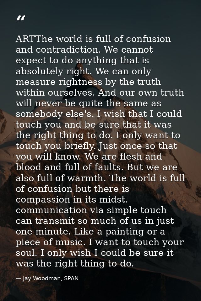 ARTThe world is full of confusion and contradiction. We cannot expect to do anything that is absolutely right. We can on — Jay Woodman, SPAN