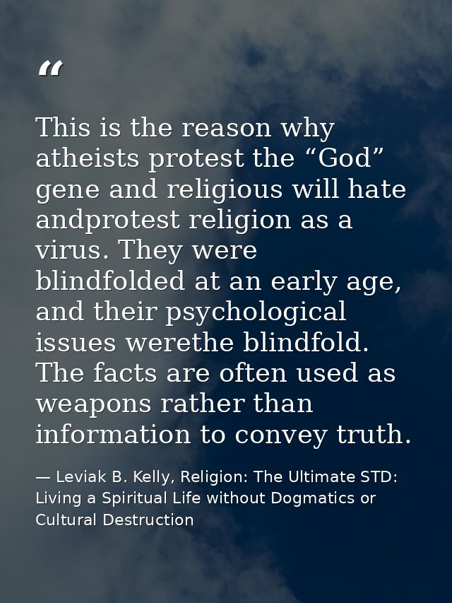 This is the reason why atheists protest the “God” gene and religious will hate andprotest religion as a virus. They were — Leviak B. Kelly, Religion: The Ultimate STD: Living a Spiritual Life without Dogmatics or Cultural Destruction