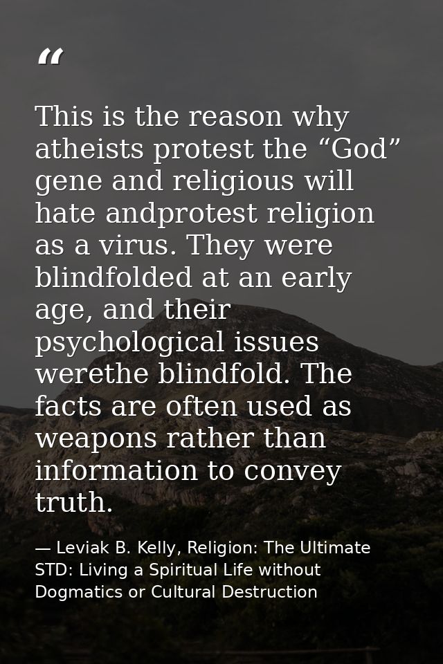 This is the reason why atheists protest the “God” gene and religious will hate andprotest religion as a virus. They were — Leviak B. Kelly, Religion: The Ultimate STD: Living a Spiritual Life without Dogmatics or Cultural Destruction