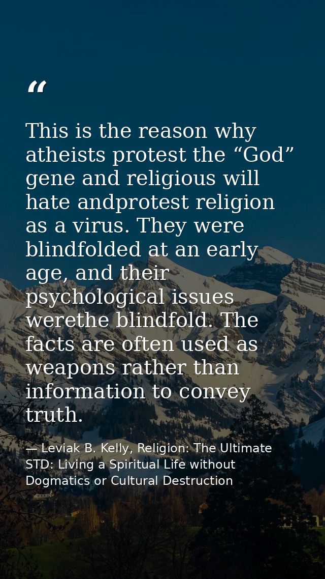 This is the reason why atheists protest the “God” gene and religious will hate andprotest religion as a virus. They were — Leviak B. Kelly, Religion: The Ultimate STD: Living a Spiritual Life without Dogmatics or Cultural Destruction