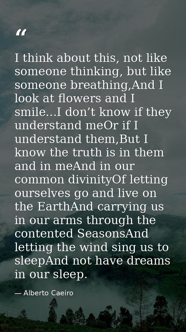 I think about this, not like someone thinking, but like someone breathing,And I look at flowers and I smile...I don’t kn — Alberto Caeiro