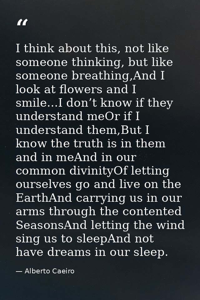 I think about this, not like someone thinking, but like someone breathing,And I look at flowers and I smile...I don’t kn — Alberto Caeiro