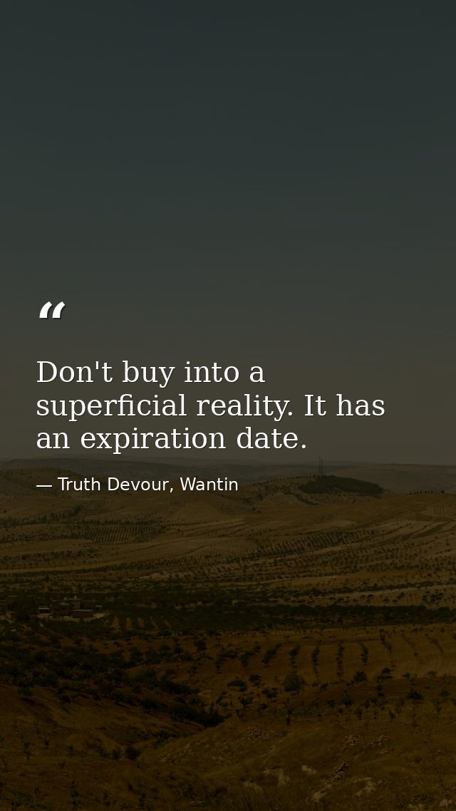 Don't buy into a superficial reality. It has an expiration date. — Truth Devour, Wantin