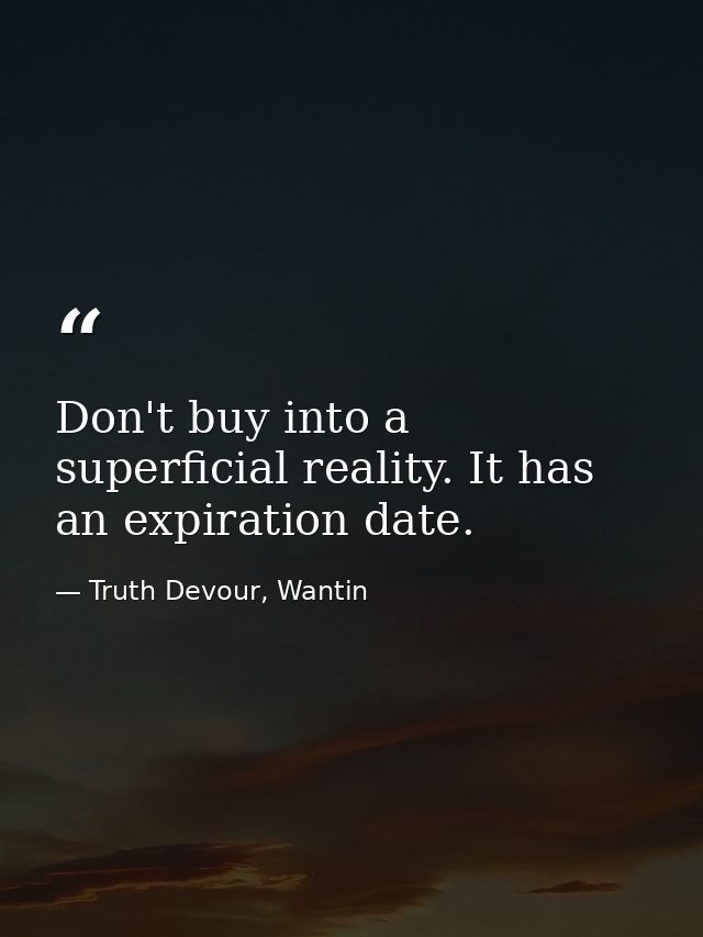 Don't buy into a superficial reality. It has an expiration date. — Truth Devour, Wantin