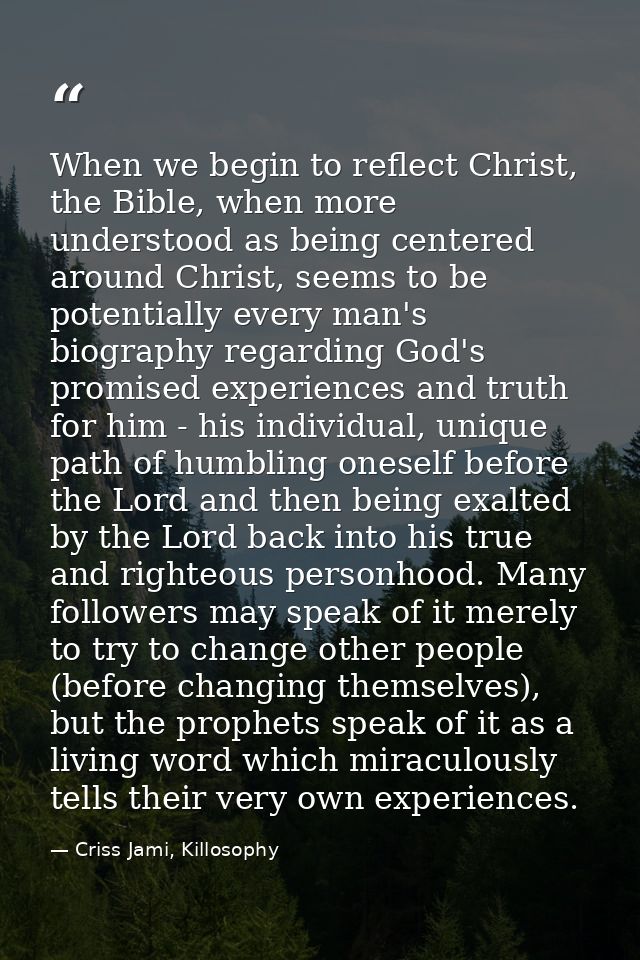 When we begin to reflect Christ, the Bible, when more understood as being centered around Christ, seems to be potentiall — Criss Jami, Killosophy