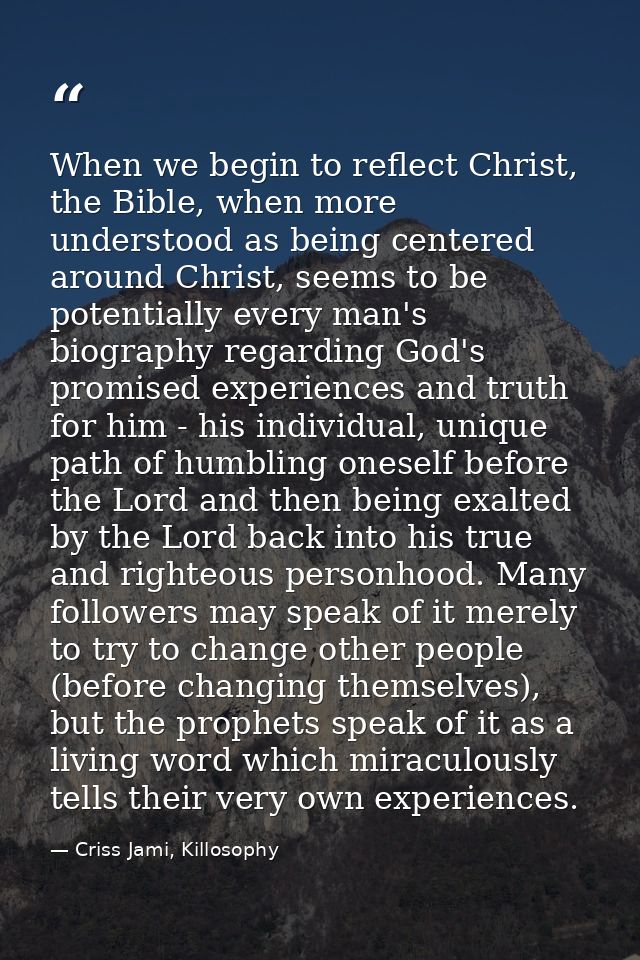 When we begin to reflect Christ, the Bible, when more understood as being centered around Christ, seems to be potentiall — Criss Jami, Killosophy