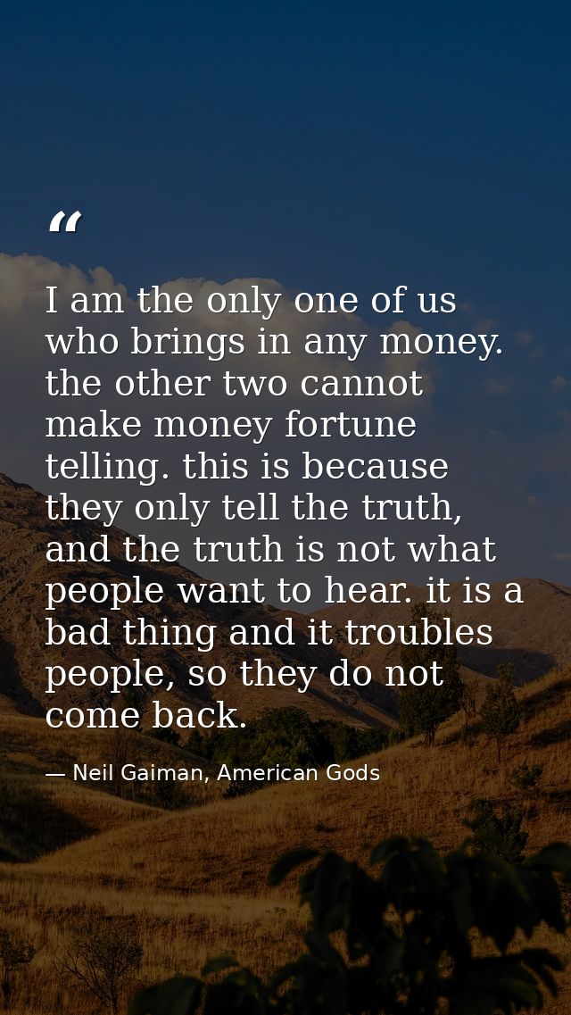 I am the only one of us who brings in any money. the other two cannot make money fortune telling. this is because they o — Neil Gaiman, American Gods