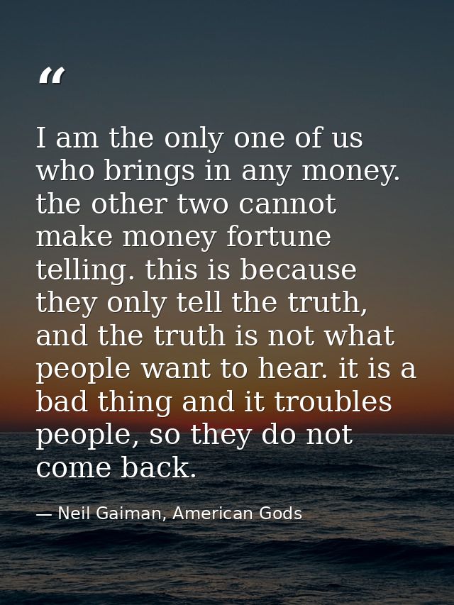 I am the only one of us who brings in any money. the other two cannot make money fortune telling. this is because they o — Neil Gaiman, American Gods