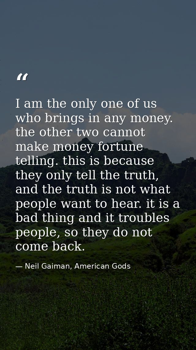 I am the only one of us who brings in any money. the other two cannot make money fortune telling. this is because they o — Neil Gaiman, American Gods