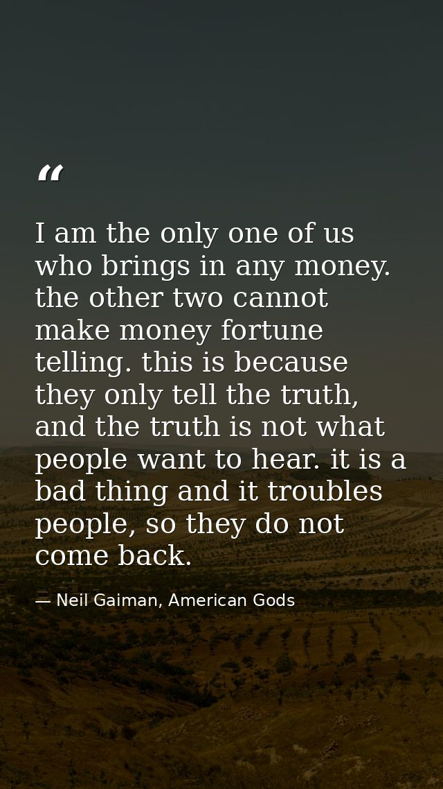 I am the only one of us who brings in any money. the other two cannot make money fortune telling. this is because they o — Neil Gaiman, American Gods