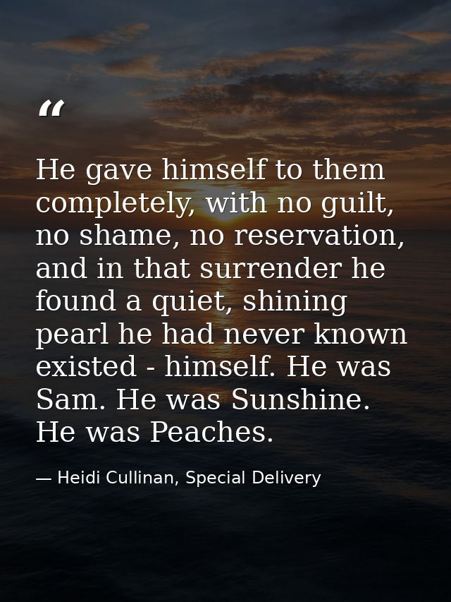 He gave himself to them completely, with no guilt, no shame, no reservation, and in that surrender he found a quiet, shi — Heidi Cullinan, Special Delivery