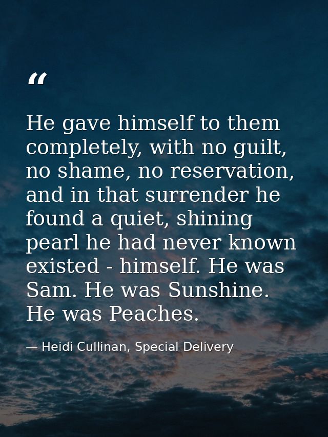 He gave himself to them completely, with no guilt, no shame, no reservation, and in that surrender he found a quiet, shi — Heidi Cullinan, Special Delivery