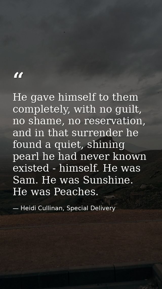 He gave himself to them completely, with no guilt, no shame, no reservation, and in that surrender he found a quiet, shi — Heidi Cullinan, Special Delivery