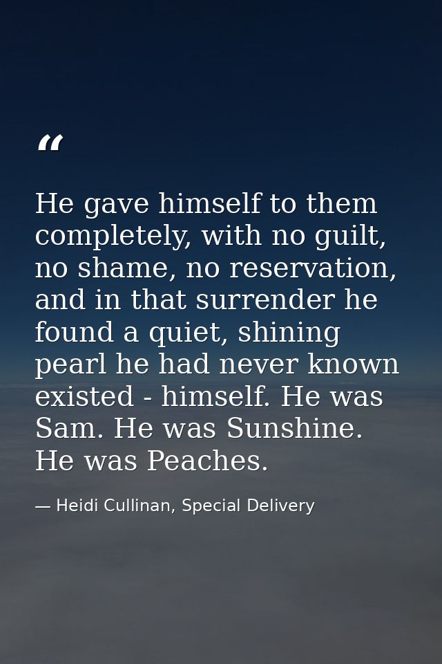 He gave himself to them completely, with no guilt, no shame, no reservation, and in that surrender he found a quiet, shi — Heidi Cullinan, Special Delivery