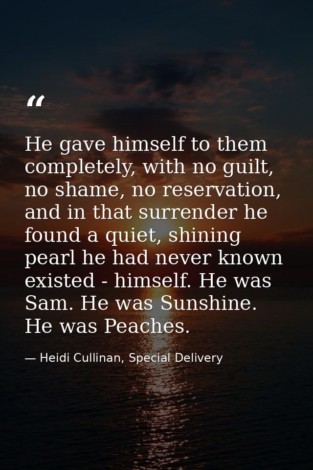 He gave himself to them completely, with no guilt, no shame, no reservation, and in that surrender he found a quiet, shi — Heidi Cullinan, Special Delivery
