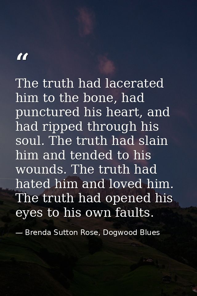 The truth had lacerated him to the bone, had punctured his heart, and had ripped through his soul. The truth had slain h — Brenda Sutton Rose, Dogwood Blues