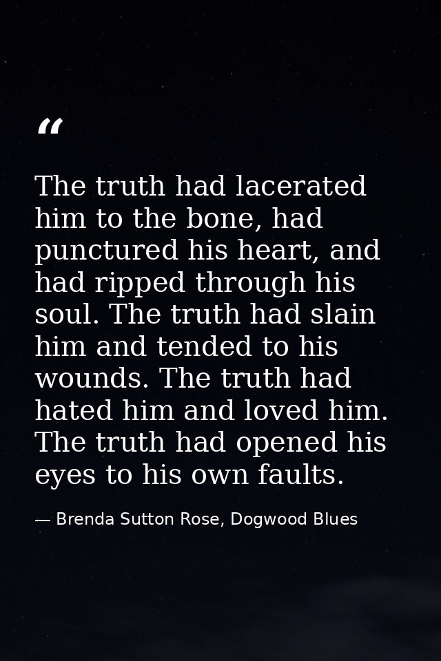 The truth had lacerated him to the bone, had punctured his heart, and had ripped through his soul. The truth had slain h — Brenda Sutton Rose, Dogwood Blues