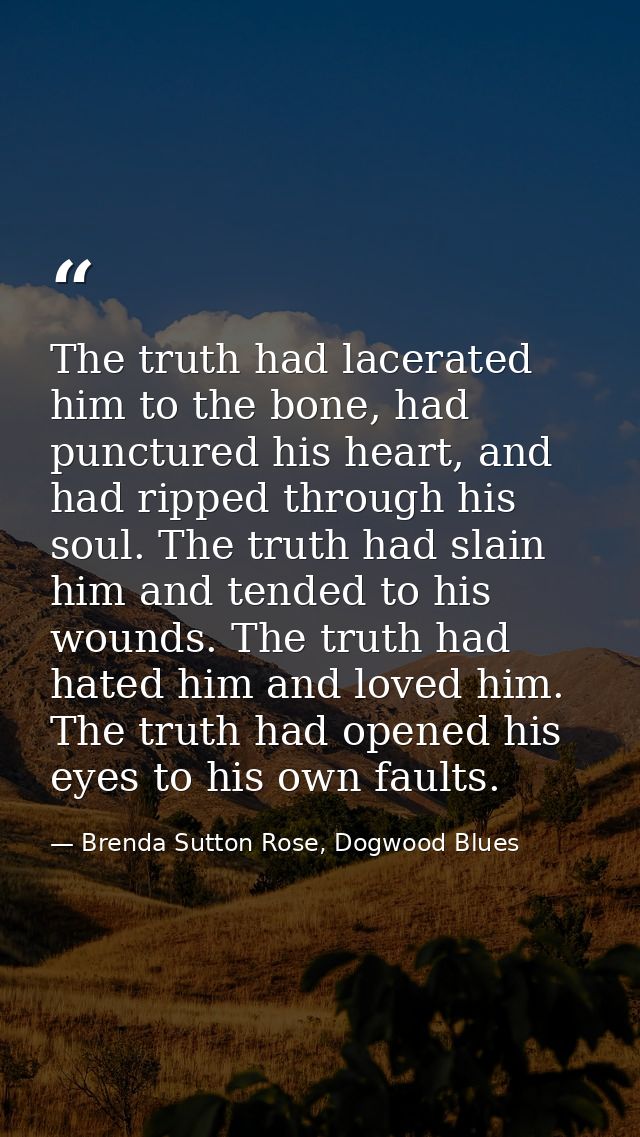 The truth had lacerated him to the bone, had punctured his heart, and had ripped through his soul. The truth had slain h — Brenda Sutton Rose, Dogwood Blues