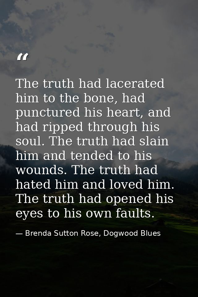 The truth had lacerated him to the bone, had punctured his heart, and had ripped through his soul. The truth had slain h — Brenda Sutton Rose, Dogwood Blues