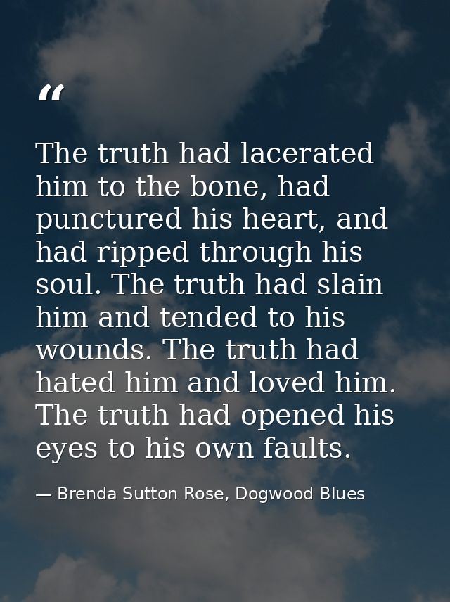 The truth had lacerated him to the bone, had punctured his heart, and had ripped through his soul. The truth had slain h — Brenda Sutton Rose, Dogwood Blues
