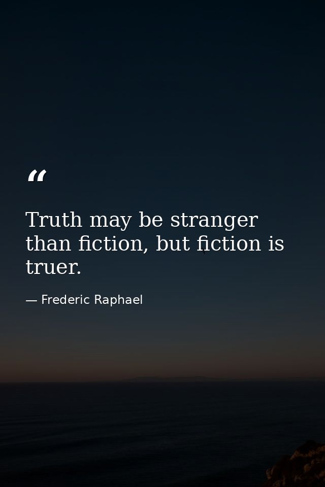 Truth may be stranger than fiction, but fiction is truer. — Frederic Raphael