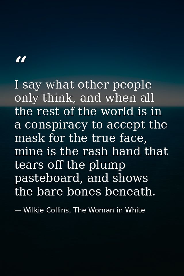 I say what other people only think, and when all the rest of the world is in a conspiracy to accept the mask for the tru — Wilkie Collins, The Woman in White