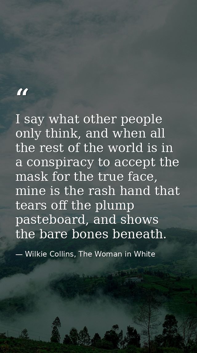 I say what other people only think, and when all the rest of the world is in a conspiracy to accept the mask for the tru — Wilkie Collins, The Woman in White