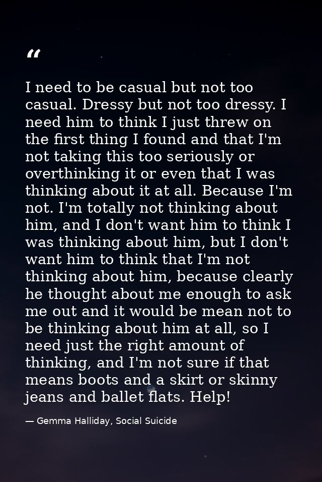 I need to be casual but not too casual. Dressy but not too dressy. I need him to think I just threw on the first thing I — Gemma Halliday, Social Suicide