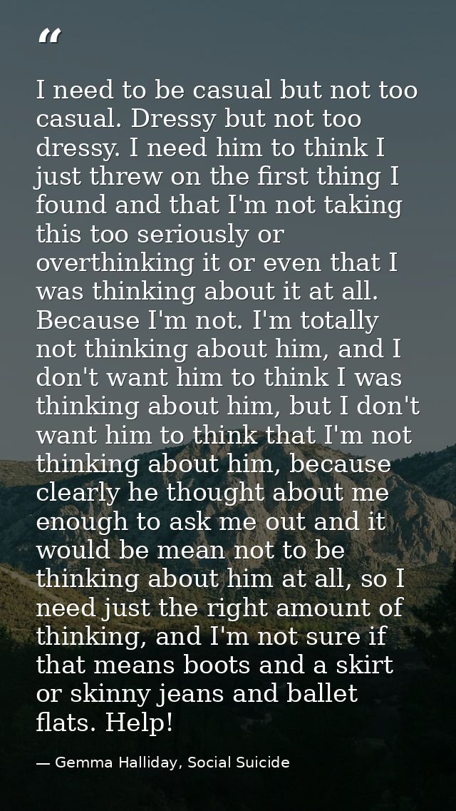 I need to be casual but not too casual. Dressy but not too dressy. I need him to think I just threw on the first thing I — Gemma Halliday, Social Suicide