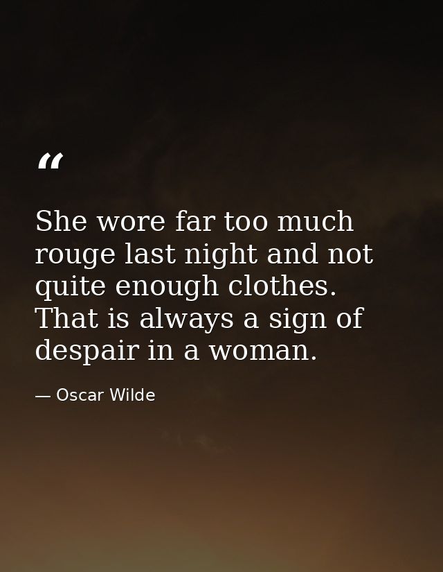 She wore far too much rouge last night and not quite enough clothes. That is always a sign of despair in a woman. — Oscar Wilde