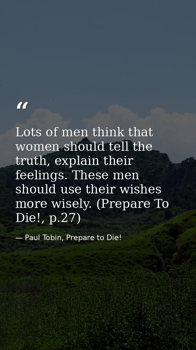 Lots of men think that women should tell the truth, explain their feelings. These men should use their wishes more wisel — Paul Tobin, Prepare to Die!