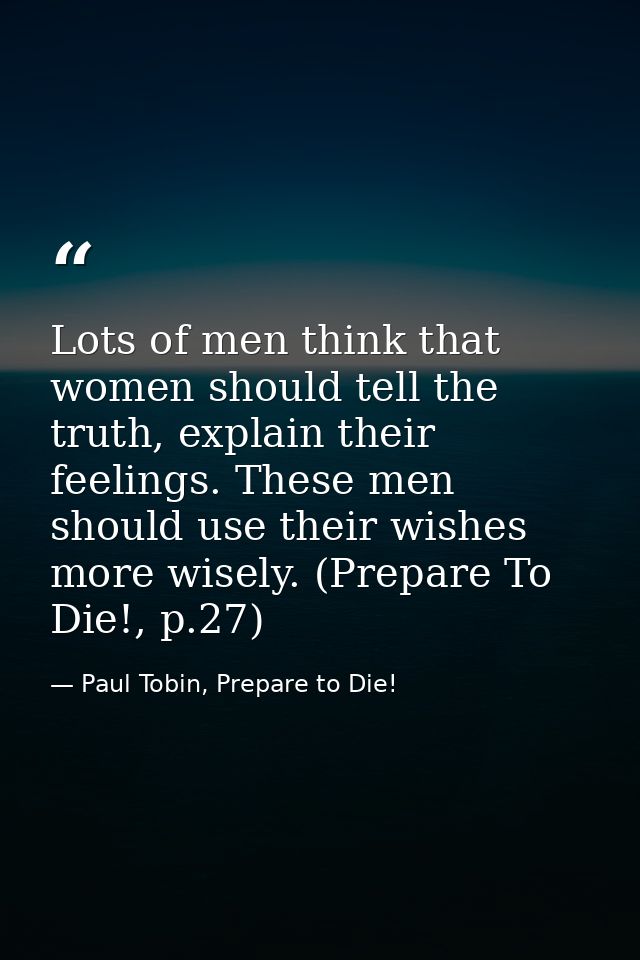 Lots of men think that women should tell the truth, explain their feelings. These men should use their wishes more wisel — Paul Tobin, Prepare to Die!