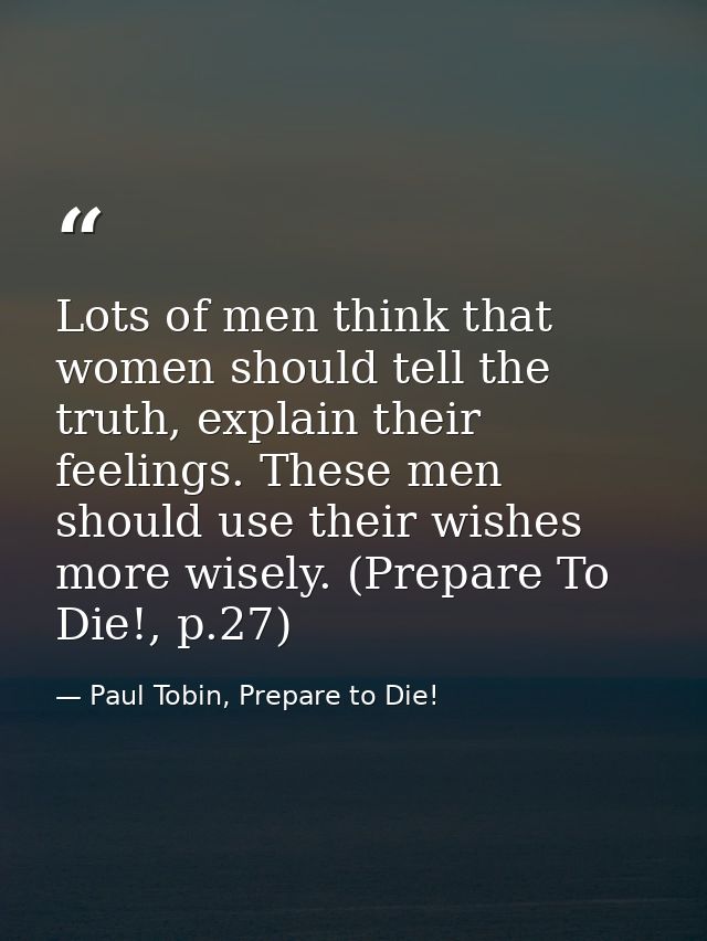 Lots of men think that women should tell the truth, explain their feelings. These men should use their wishes more wisel — Paul Tobin, Prepare to Die!