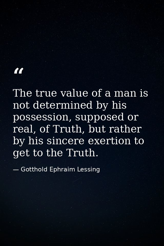 The true value of a man is not determined by his possession, supposed or real, of Truth, but rather by his sincere exert — Gotthold Ephraim Lessing