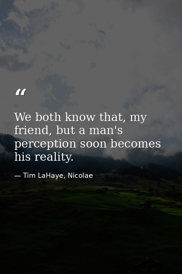 We both know that, my friend, but a man's perception soon becomes his reality. — Tim LaHaye, Nicolae