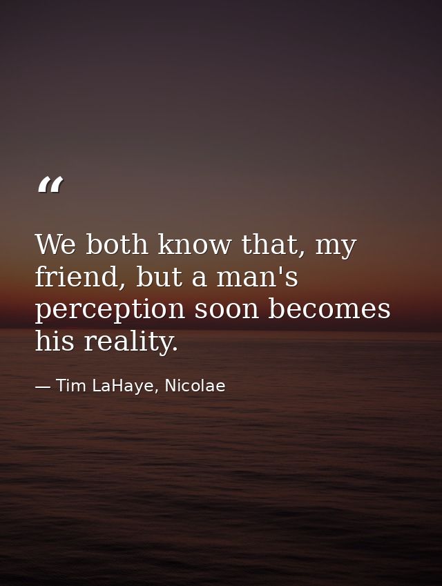 We both know that, my friend, but a man's perception soon becomes his reality. — Tim LaHaye, Nicolae