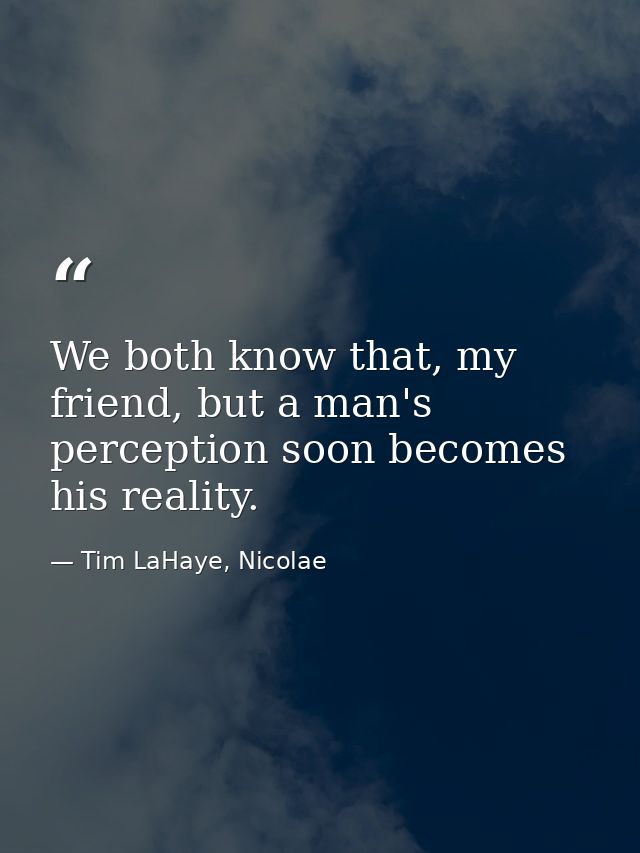 We both know that, my friend, but a man's perception soon becomes his reality. — Tim LaHaye, Nicolae
