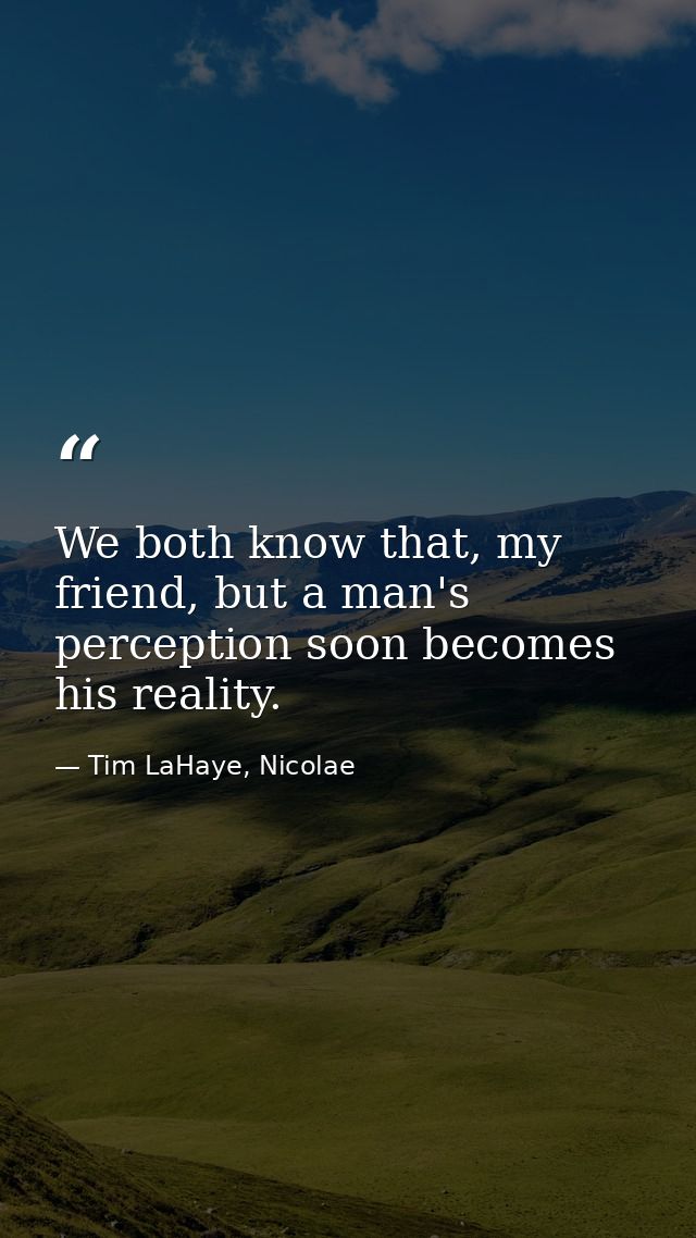 We both know that, my friend, but a man's perception soon becomes his reality. — Tim LaHaye, Nicolae