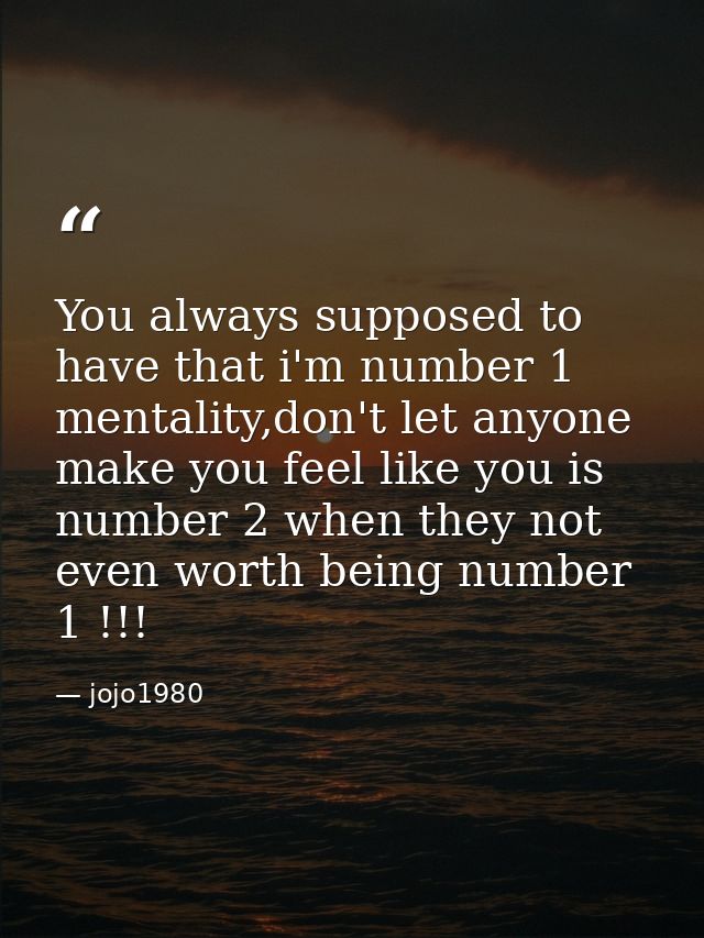 You always supposed to have that i'm number 1 mentality,don't let anyone make you feel like you is number 2 when they no — jojo1980