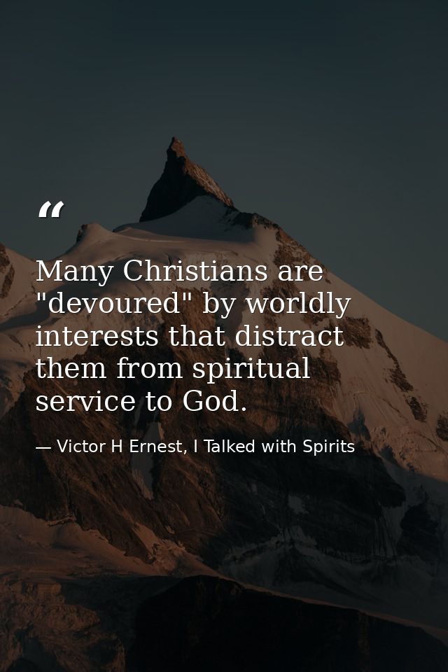 Many Christians are "devoured" by worldly interests that distract them from spiritual service to God. — Victor H Ernest, I Talked with Spirits