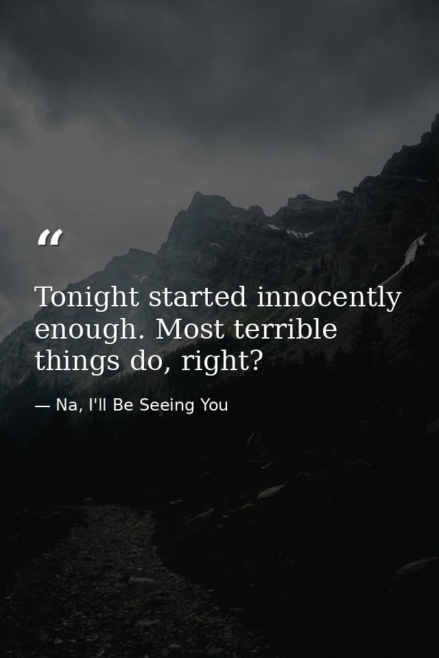 Tonight started innocently enough. Most terrible things do, right? — Na, I'll Be Seeing You