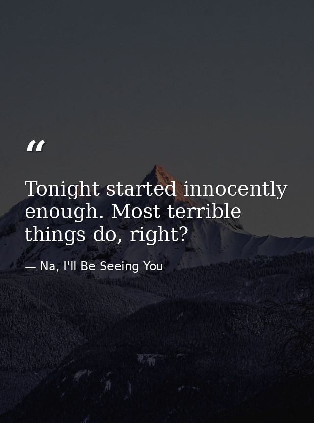 Tonight started innocently enough. Most terrible things do, right? — Na, I'll Be Seeing You