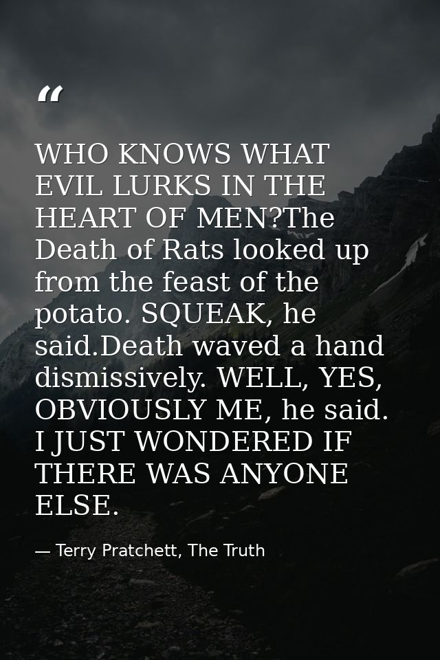 WHO KNOWS WHAT EVIL LURKS IN THE HEART OF MEN?The Death of Rats looked up from the feast of the potato. SQUEAK, he said. — Terry Pratchett, The Truth